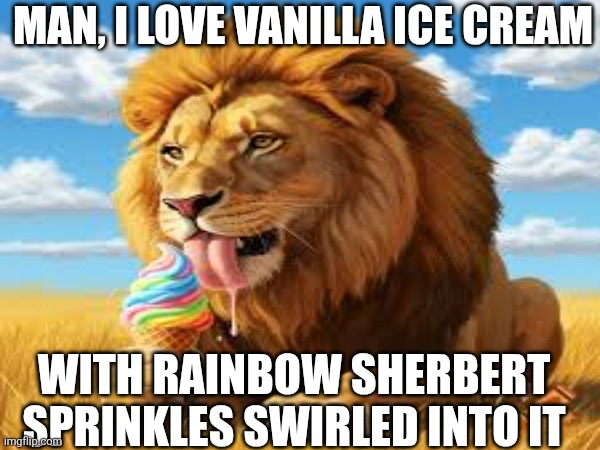 Do you get this..? | Man, I love vanilla ice cream; With rainbow sherbert sprinkles swirled into it | image tagged in when your sad you understand the lyrics,my goals are beyond your understanding,this ice cream tastes like your soul | made w/ Imgflip meme maker