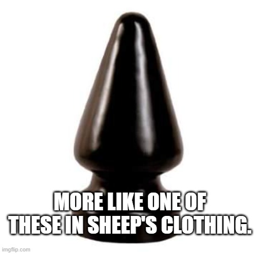 butt plug | more like one of these in sheep's clothing. | image tagged in butt plug | made w/ Imgflip meme maker