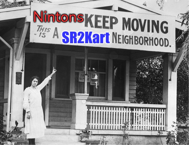 Nintons KEEP MOVING. TIS A SR2Kart NEIGHBORHOOD.