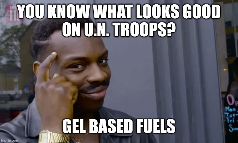 Eddie Murphy thinking | You know what looks good
On U.N. troops? Gel based fuels | image tagged in eddie murphy thinking | made w/ Imgflip meme maker