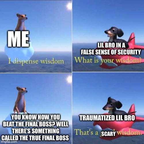 Next, we’ll talk about mods. Not those mods lil bro, but ones that are equally powerful. | Me; Lil bro in a false sense of security; You know how you beat the final boss? Well there’s something called the true final boss; Traumatized lil bro; Scary | image tagged in wisdom dog | made w/ Imgflip meme maker
