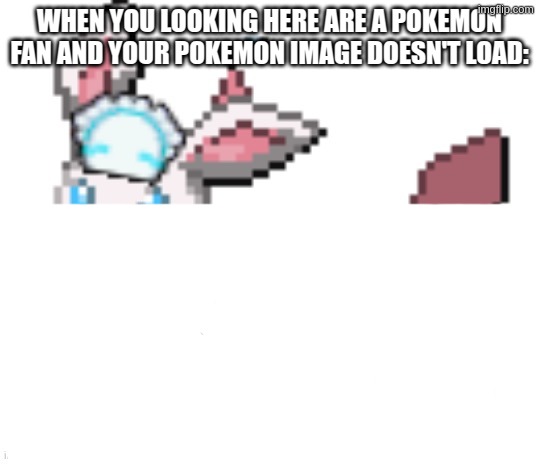 when You looking here are a pokemon fan and your pokemon image doesn't load: | image tagged in sylceon | made w/ Imgflip meme maker