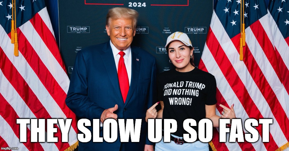 Laura Loomer this time | They slow up so fast | image tagged in trump,traitors,rino,mistrust | made w/ Imgflip meme maker