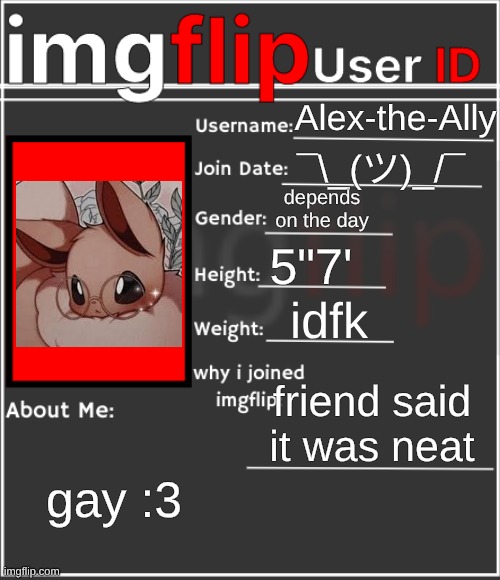 wow I posted a thing | Alex-the-Ally; ¯\_(ツ)_/¯; depends on the day; 5"7'; idfk; friend said it was neat; gay :3 | image tagged in imgflip id card | made w/ Imgflip meme maker