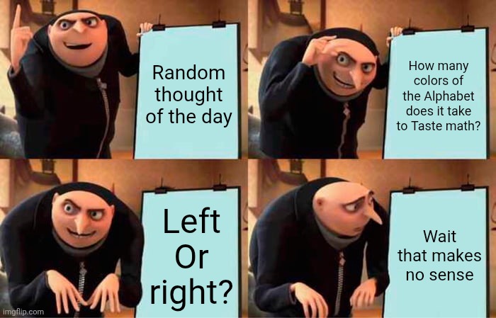 Gru's Plan | Random thought of the day; How many colors of the Alphabet does it take to Taste math? Left Or right? Wait that makes no sense | image tagged in memes,gru's plan | made w/ Imgflip meme maker