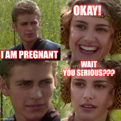 You serious ? | okay! I am pregnant; wait
you serious??? | image tagged in anakin padme 4 panel | made w/ Imgflip meme maker