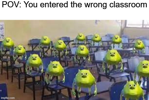 mike wazowski class | POV: You entered the wrong classroom | image tagged in mike wazowski class,pov | made w/ Imgflip meme maker
