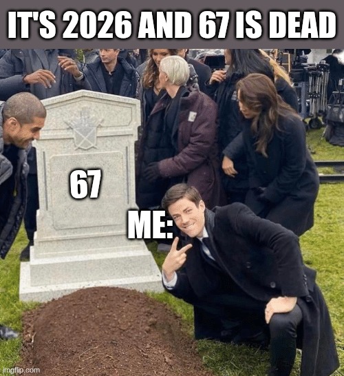 Grant Gustin over grave | it's 2026 and 67 is dead; 67; me: | image tagged in grant gustin over grave | made w/ Imgflip meme maker