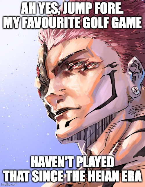 Sukuna | ah yes, jump fore. My favourite golf game haven't played that since the heian era | image tagged in sukuna | made w/ Imgflip meme maker
