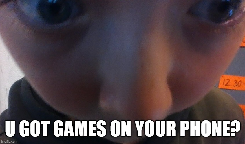 u got games on your phone? | image tagged in funny | made w/ Imgflip meme maker