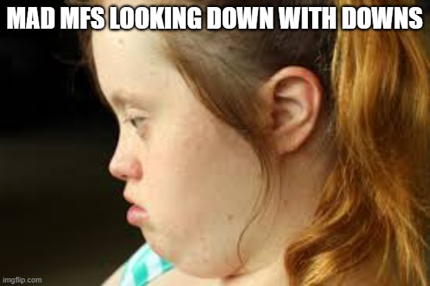 mad mfs looking down with downs | image tagged in funny | made w/ Imgflip meme maker