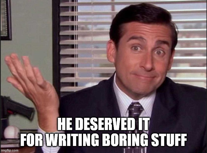 Michael Scott | he deserved it for writing boring stuff | image tagged in michael scott | made w/ Imgflip meme maker
