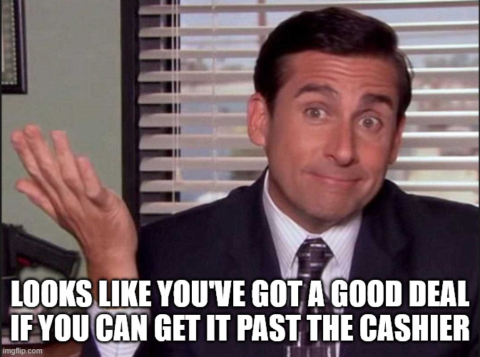 Michael Scott | Looks like you've got a good deal
if you can get it past the cashier | image tagged in michael scott | made w/ Imgflip meme maker