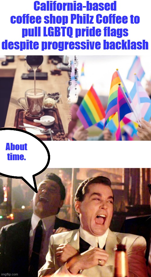 Resident questions why city hall flies POW flag but rejects Pride flag | California-based coffee shop Philz Coffee to pull LGBTQ pride flags despite progressive backlash; About time. | image tagged in memes,good fellas hilarious | made w/ Imgflip meme maker