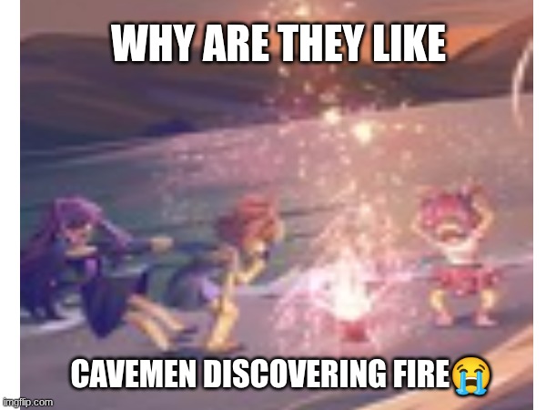 Doki Doki meme | Why are they like; Cavemen discovering fire😭 | image tagged in doki doki literature club,meme | made w/ Imgflip meme maker