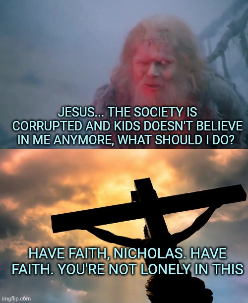 ❤️ | Jesus... The society is corrupted and kids doesn't believe in me anymore, what should i do? Have faith, Nicholas. Have faith. You're not lonely in this | image tagged in what is your name,jesus christ on cross sun | made w/ Imgflip meme maker