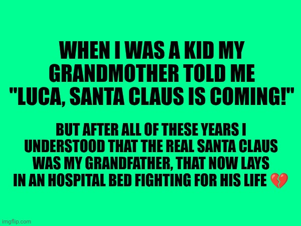 When I was a kid My grandmother told me "Luca, Santa Claus is coming!"; But after all of these years i understood that the real Santa Claus was my grandfather, that now lays in an hospital bed fighting for his life 💔 | made w/ Imgflip meme maker