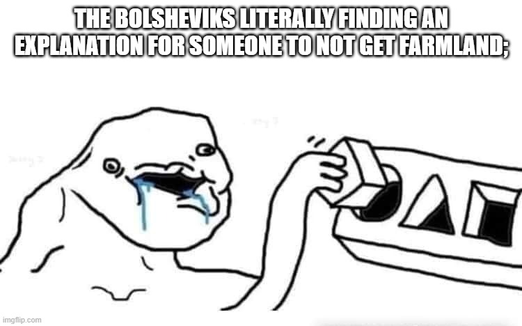 h | the bolsheviks literally finding an explanation for someone to not get farmland; | image tagged in bolsheviks,zsrr,communism | made w/ Imgflip meme maker