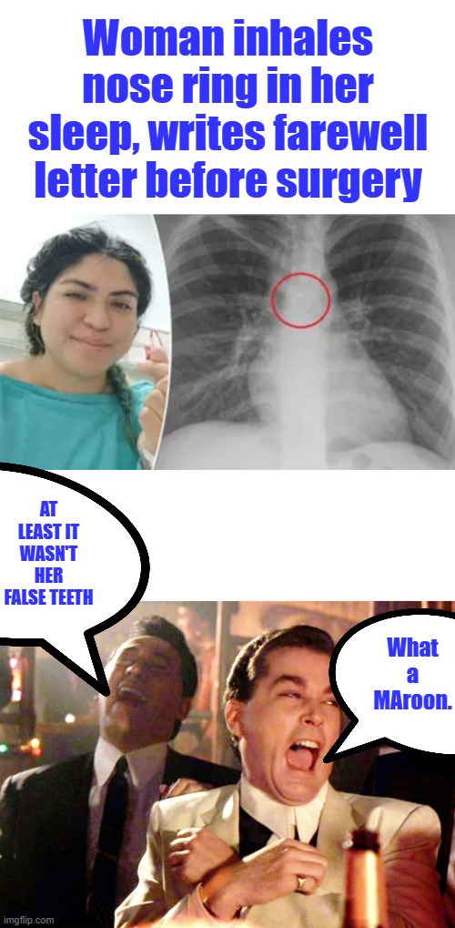 DEM voter i bet, & drama queen. | Woman inhales nose ring in her sleep, writes farewell letter before surgery; At least it wasn't her false teeth; What a MAroon. | image tagged in memes,good fellas hilarious | made w/ Imgflip meme maker