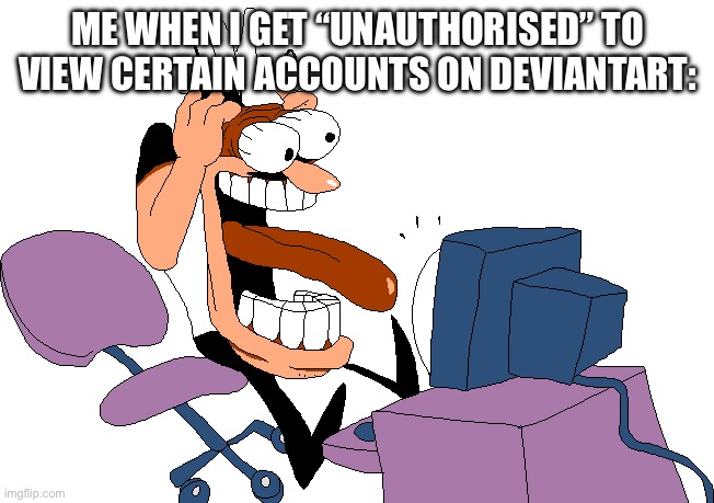 Happens every time | ME WHEN I GET “UNAUTHORISED” TO VIEW CERTAIN ACCOUNTS ON DEVIANTART: | image tagged in peppino screaming at the camera,deviantart,unauthorised,blocked,oh no you didn't,noooooooooooooooooooooooo | made w/ Imgflip meme maker