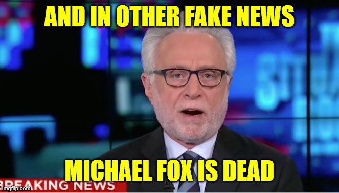 Wolf Blitzer | And in other fake news Michael Fox is dead | image tagged in wolf blitzer | made w/ Imgflip meme maker