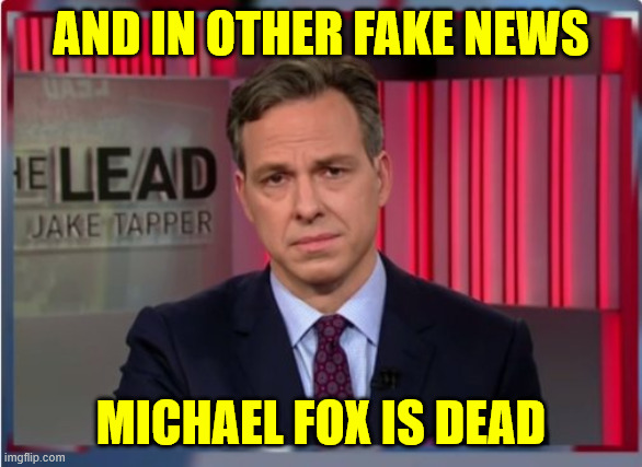 Jake Tapper WTF | And in other fake news Michael Fox is dead | image tagged in jake tapper wtf | made w/ Imgflip meme maker