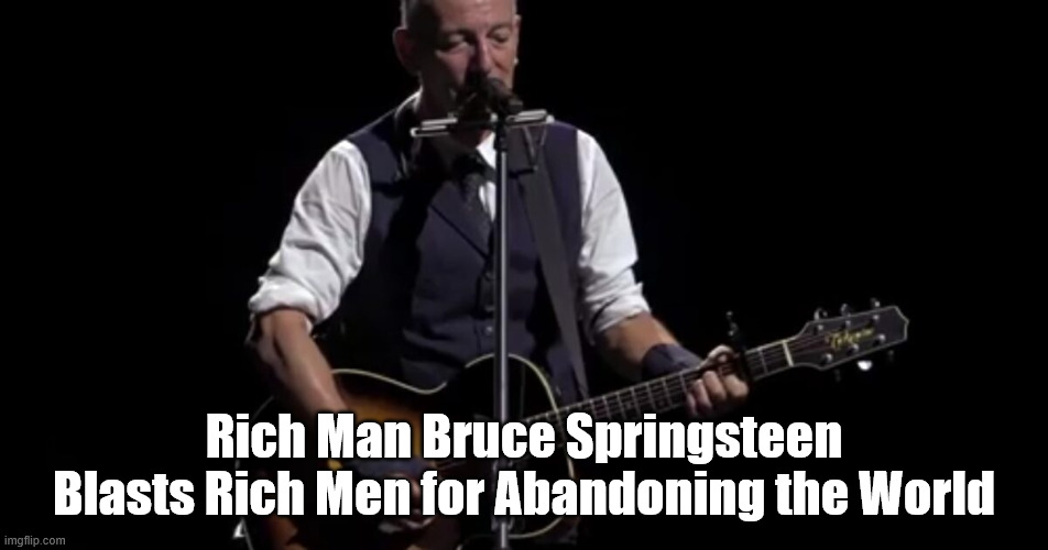 Rich Man Bruce Springsteen Blasts Rich Men for Abandoning the World | made w/ Imgflip meme maker