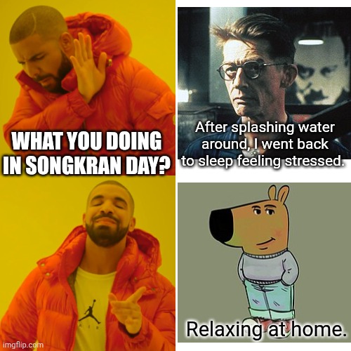 What did you do on Songkran Day? | After splashing water around, I went back to sleep feeling stressed. What you doing
In Songkran Day? Relaxing at home. | image tagged in memes,drake hotline bling,songkran day,water splashing day,13-15 april | made w/ Imgflip meme maker