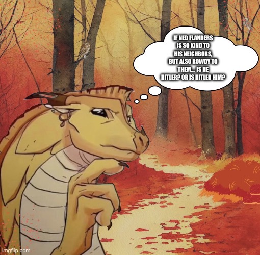 Question of the day, Simpsons Fans! | If Ned Flanders is so kind to his neighbors, but also rowdy to them…. Is he Hitler? Or is Hitler him? | image tagged in thinking qibli,simpsons,ned flanders,theory | made w/ Imgflip meme maker