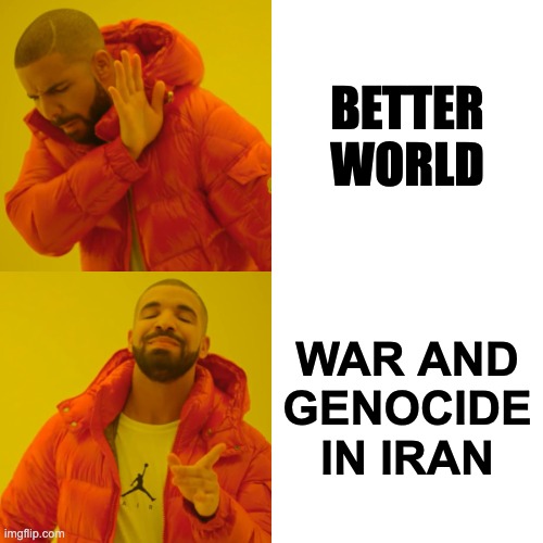 Trump be like: | better world; War and genocide in iran | image tagged in memes,drake hotline bling,donald trump,scumbag republicans,nazis | made w/ Imgflip meme maker