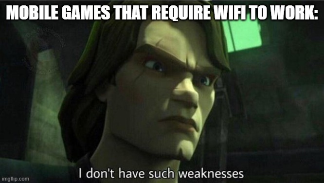 mobile games that require wifi to work: | image tagged in i don't have such weakness | made w/ Imgflip meme maker