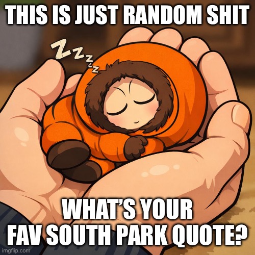 Where would me twin be…. (I really need one) | This is just random shit; What’s your fav South Park quote? | image tagged in mini kenny from south park sleeping in someones hands cutely,south park,quotes | made w/ Imgflip meme maker