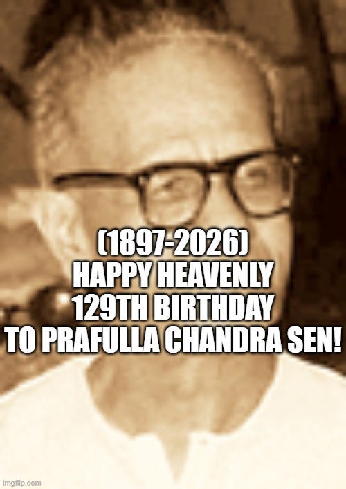 Prafulla Chandra Sen's Heavenly 129th Birthday! | (1897-2026)
Happy Heavenly 129th Birthday
To Prafulla Chandra Sen! | image tagged in black guy disappearing,community | made w/ Imgflip meme maker