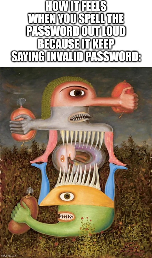 I hate when I have to do that >:v | How it feels when you spell the password out loud because it keep saying invalid password: | image tagged in blank white template,memes,fun,funny | made w/ Imgflip meme maker
