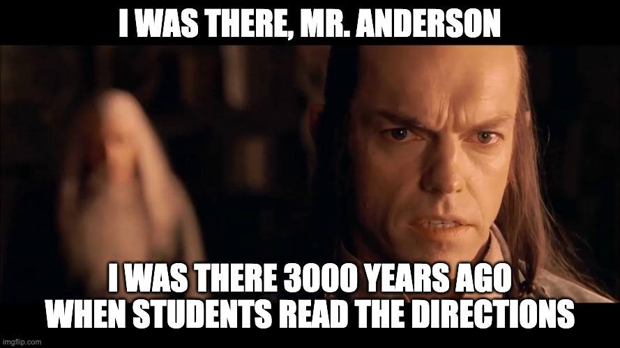 I was there, Gandalf. I was there 3000 years ago... | I was there, Mr. Anderson; I was there 3000 years ago when students read the directions | image tagged in i was there gandalf i was there 3000 years ago | made w/ Imgflip meme maker