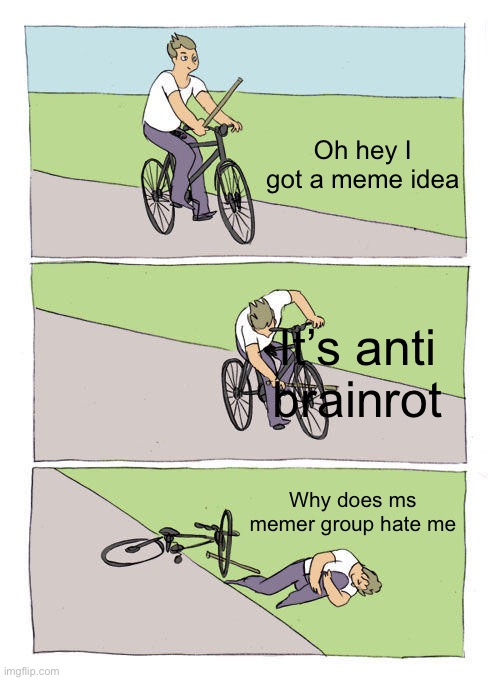 Bike Fall | Oh hey I got a meme idea; It’s anti brainrot; Why does ms memer group hate me | image tagged in memes,bike fall | made w/ Imgflip meme maker