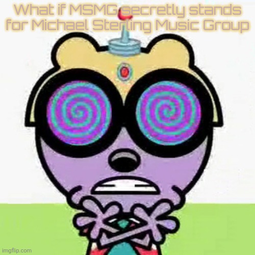 Walden | What if MSMG secretly stands for Michael Sterling Music Group | made w/ Imgflip meme maker