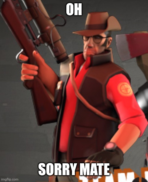 TF2 sniper | Oh Sorry mate | image tagged in tf2 sniper | made w/ Imgflip meme maker
