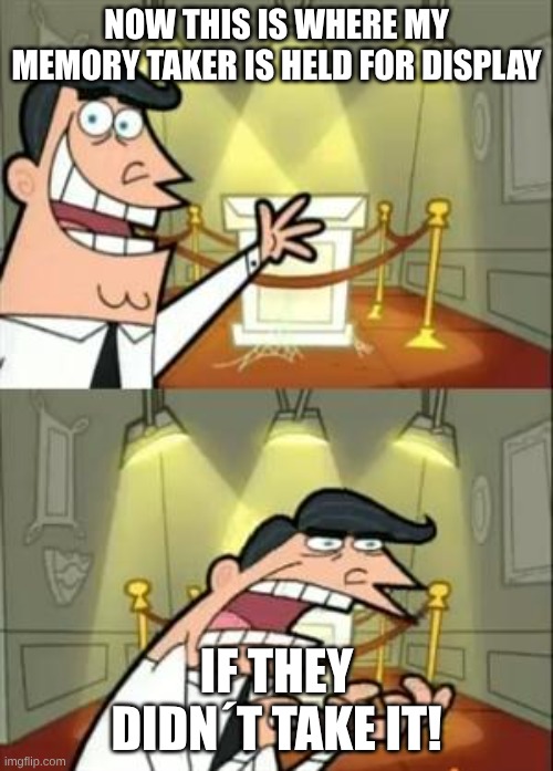 This Is Where I'd Put My Trophy If I Had One | now this is where my memory taker is held for display; IF THEY DIDN´T TAKE IT! | image tagged in memes,this is where i'd put my trophy if i had one | made w/ Imgflip meme maker