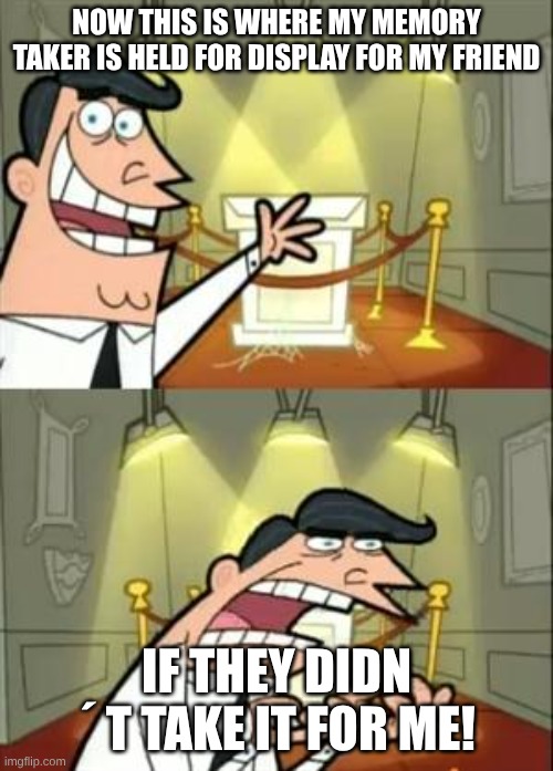 This Is Where I'd Put My Trophy If I Had One Meme | now this is where my memory taker is held for display for my friend; IF THEY DIDN ´ T TAKE IT FOR ME! | image tagged in memes,this is where i'd put my trophy if i had one,remix | made w/ Imgflip meme maker