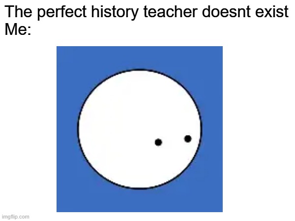 Oversimplified | The perfect history teacher doesnt exist
Me: | image tagged in oversimplified,goat | made w/ Imgflip meme maker
