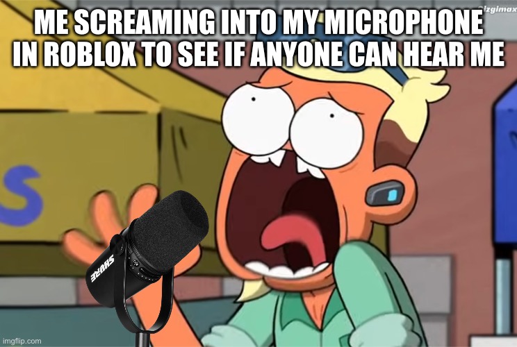Chip Whistler | Me screaming into my microphone in Roblox to see if anyone can hear me | image tagged in chip whistler | made w/ Imgflip meme maker