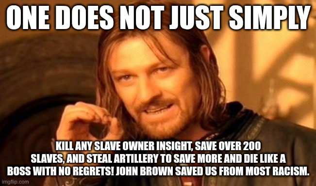 One Does Not Simply Meme | one does not just simply; kill any slave owner insight, save over 200 slaves, and steal artillery to save more and die like a boss with no regrets! John brown saved us from most racism. | image tagged in memes,one does not simply | made w/ Imgflip meme maker