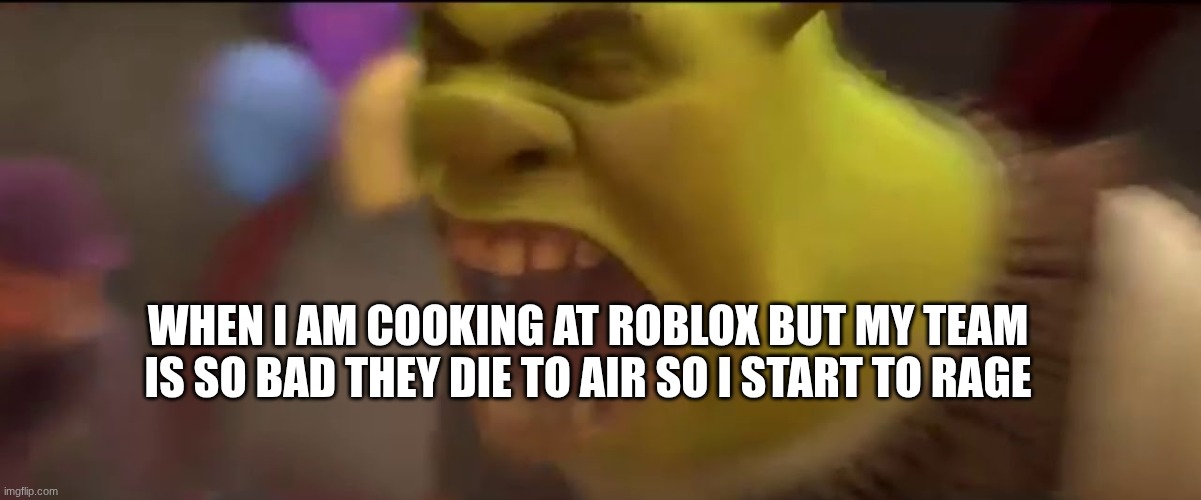 Yall so bad | When I am cooking at roblox but my team is so bad they die to air so i start to rage | image tagged in shrek screaming,true,games | made w/ Imgflip meme maker