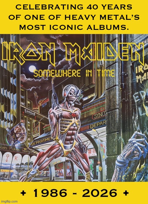 Their excellent 6th studio album | Celebrating 40 years 
Of one of heavy metal’s 
Most iconic albums. | image tagged in heavy metal,iron maiden,somewhere in time,40 years,celebrating,iconic | made w/ Imgflip meme maker