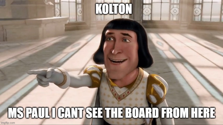 Farquaad Pointing | Kolton; Ms paul i cant see the board from here | image tagged in farquaad pointing | made w/ Imgflip meme maker