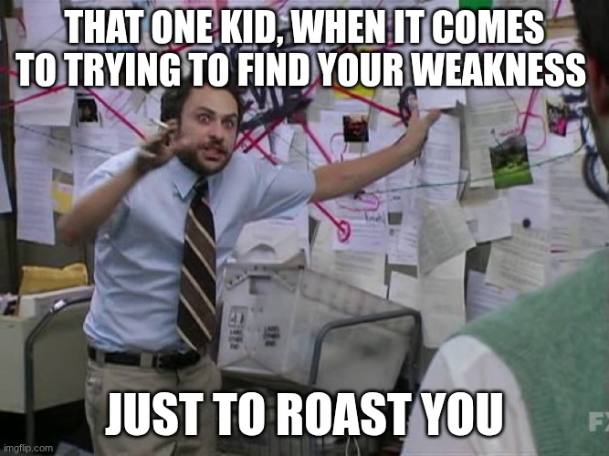 bro always tryna roast | That one kid, when it comes to trying to find your weakness; just to roast you | image tagged in crazy board,roasting | made w/ Imgflip meme maker