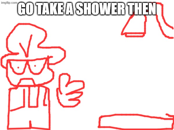 go take a shower then | made w/ Imgflip meme maker