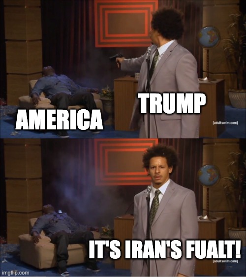 Who Killed Hannibal | trump; america; it's iran's fualt! | image tagged in memes,who killed hannibal,america,trump,iran | made w/ Imgflip meme maker