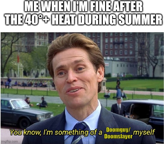 You know, I'm something of a Doomguy/Doomslayer myself | Me when I'm fine after the 40°+ heat during summer; Doomguy/
Doomslayer | image tagged in you know i'm something of a _ myself,doom,doomguy | made w/ Imgflip meme maker